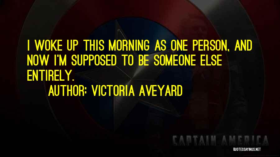 Victoria Aveyard Quotes: I Woke Up This Morning As One Person, And Now I'm Supposed To Be Someone Else Entirely.