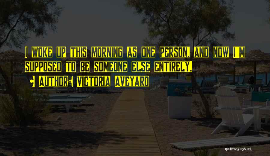 Victoria Aveyard Quotes: I Woke Up This Morning As One Person, And Now I'm Supposed To Be Someone Else Entirely.