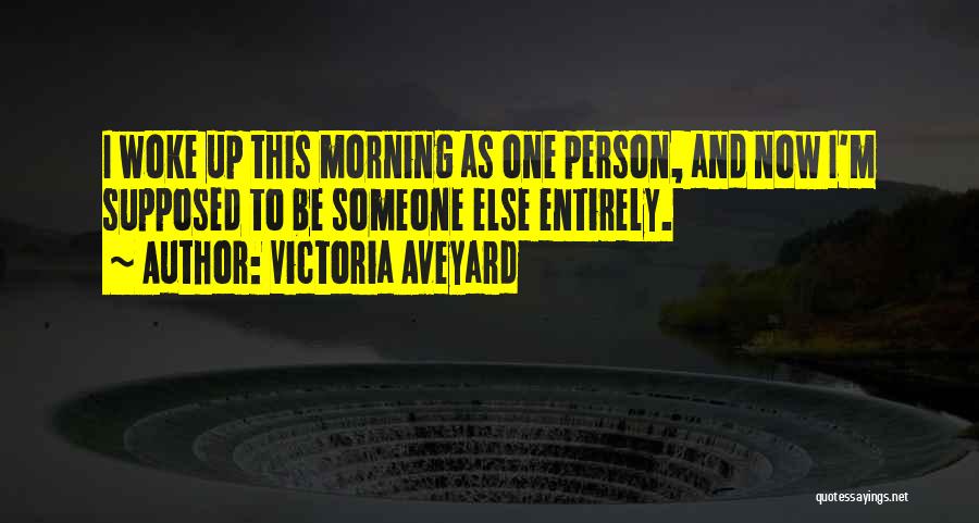 Victoria Aveyard Quotes: I Woke Up This Morning As One Person, And Now I'm Supposed To Be Someone Else Entirely.
