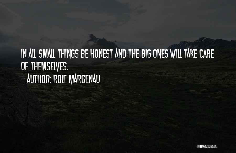 Rolf Margenau Quotes: In All Small Things Be Honest And The Big Ones Will Take Care Of Themselves.