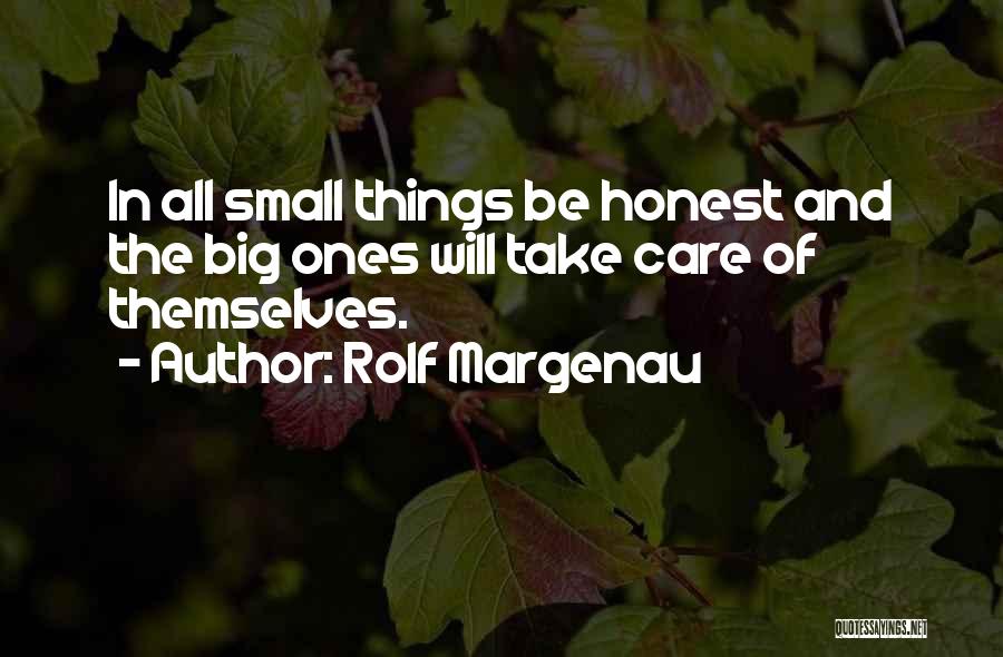 Rolf Margenau Quotes: In All Small Things Be Honest And The Big Ones Will Take Care Of Themselves.