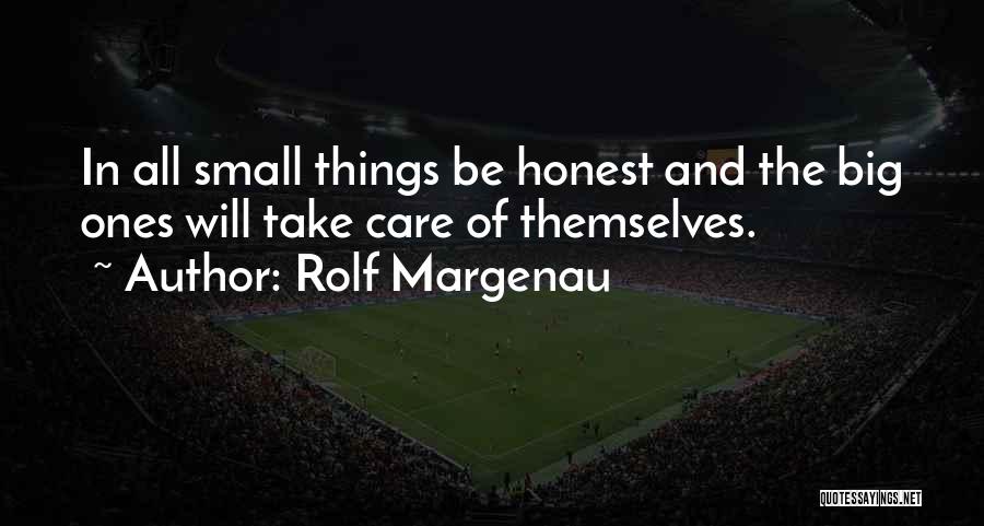 Rolf Margenau Quotes: In All Small Things Be Honest And The Big Ones Will Take Care Of Themselves.