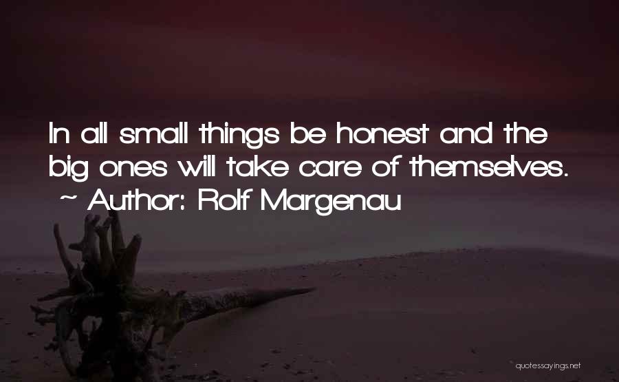 Rolf Margenau Quotes: In All Small Things Be Honest And The Big Ones Will Take Care Of Themselves.
