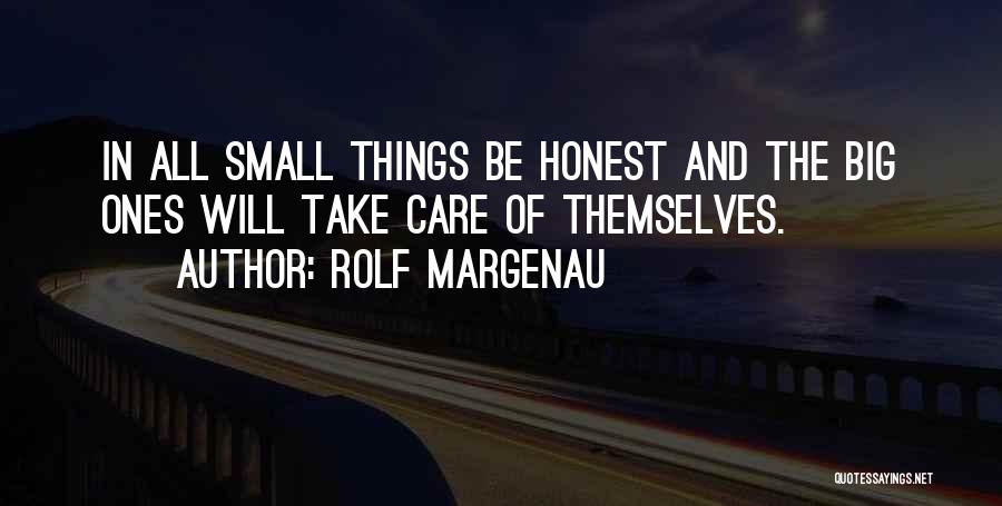 Rolf Margenau Quotes: In All Small Things Be Honest And The Big Ones Will Take Care Of Themselves.