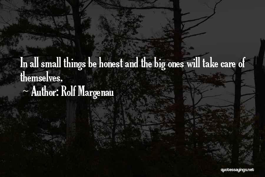 Rolf Margenau Quotes: In All Small Things Be Honest And The Big Ones Will Take Care Of Themselves.