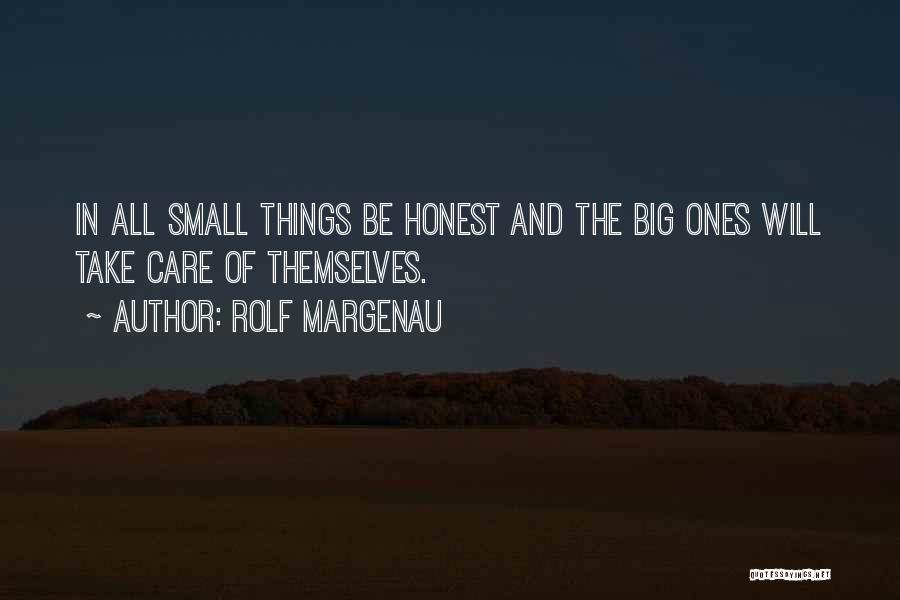 Rolf Margenau Quotes: In All Small Things Be Honest And The Big Ones Will Take Care Of Themselves.