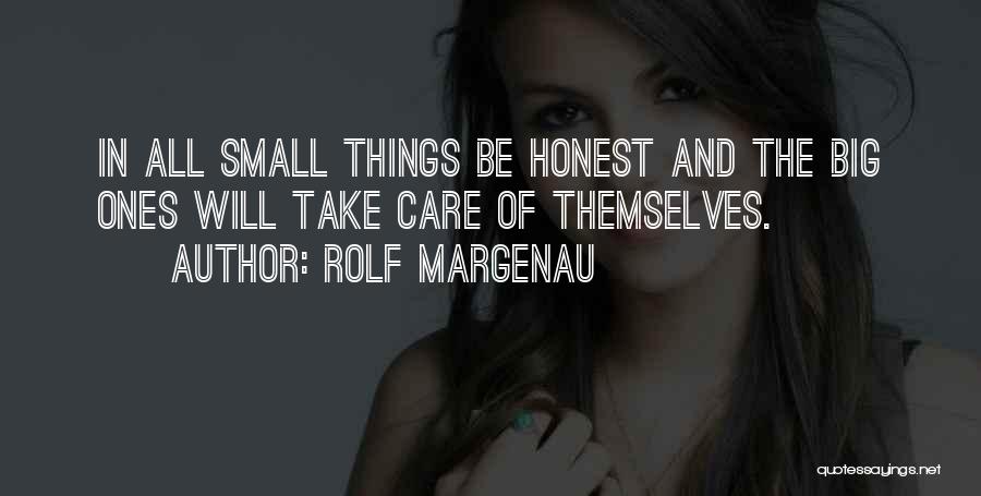 Rolf Margenau Quotes: In All Small Things Be Honest And The Big Ones Will Take Care Of Themselves.