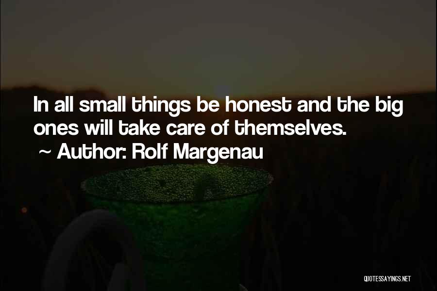 Rolf Margenau Quotes: In All Small Things Be Honest And The Big Ones Will Take Care Of Themselves.