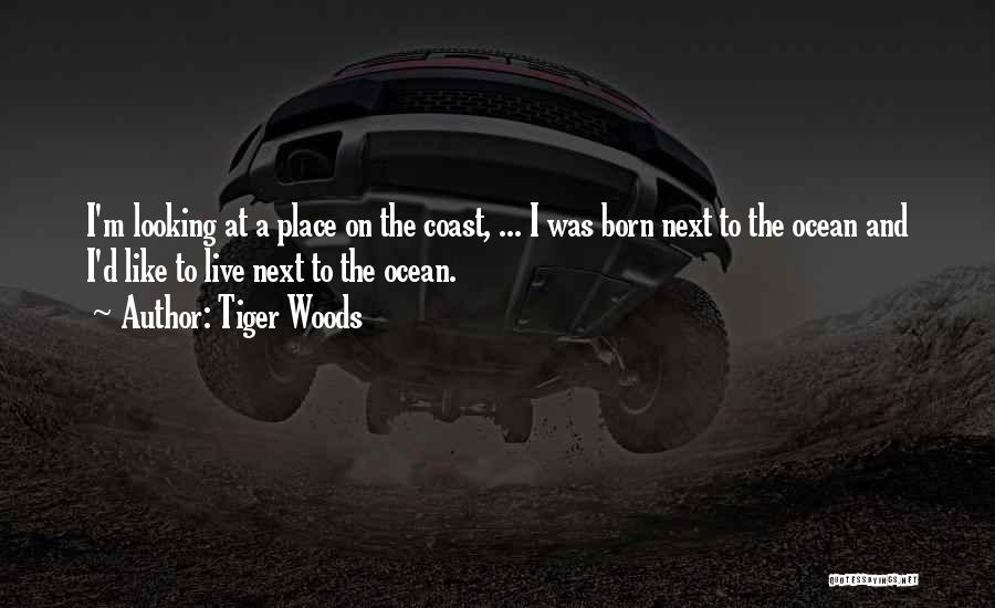 Tiger Woods Quotes: I'm Looking At A Place On The Coast, ... I Was Born Next To The Ocean And I'd Like To