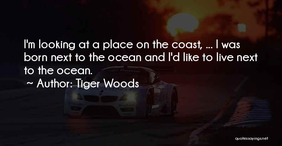 Tiger Woods Quotes: I'm Looking At A Place On The Coast, ... I Was Born Next To The Ocean And I'd Like To