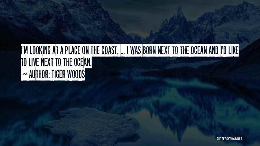 Tiger Woods Quotes: I'm Looking At A Place On The Coast, ... I Was Born Next To The Ocean And I'd Like To