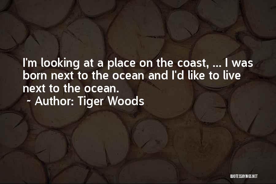 Tiger Woods Quotes: I'm Looking At A Place On The Coast, ... I Was Born Next To The Ocean And I'd Like To