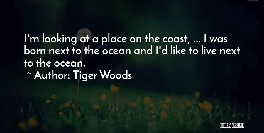Tiger Woods Quotes: I'm Looking At A Place On The Coast, ... I Was Born Next To The Ocean And I'd Like To