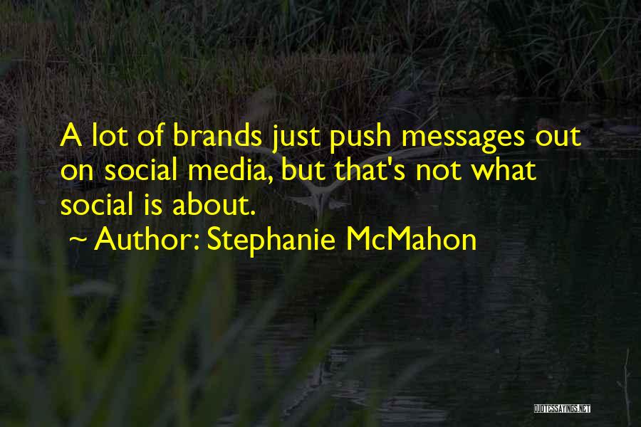 Stephanie McMahon Quotes: A Lot Of Brands Just Push Messages Out On Social Media, But That's Not What Social Is About.