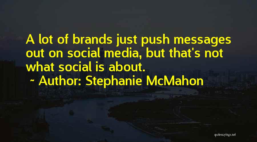 Stephanie McMahon Quotes: A Lot Of Brands Just Push Messages Out On Social Media, But That's Not What Social Is About.