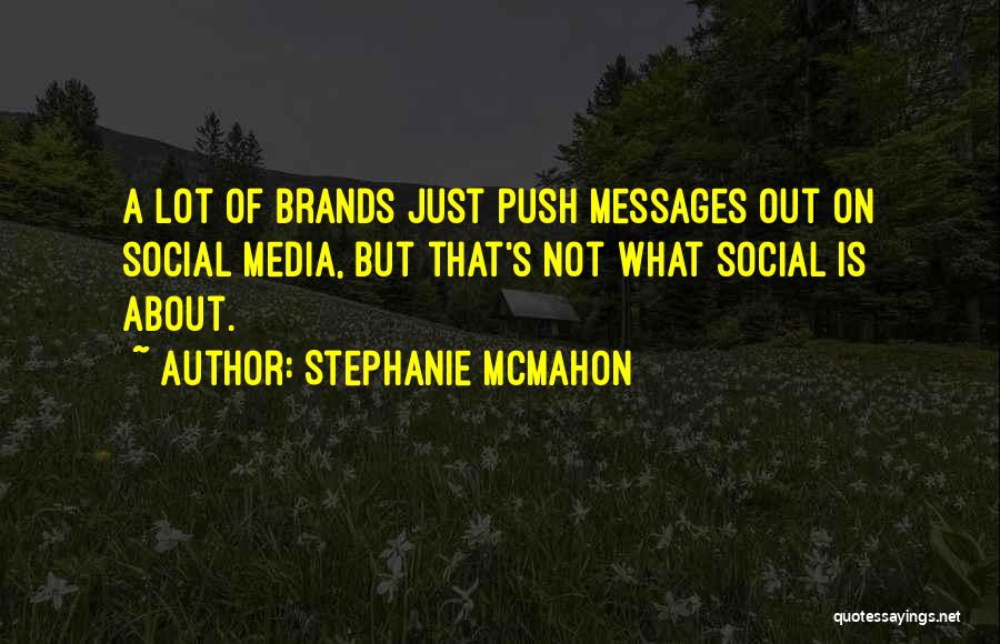 Stephanie McMahon Quotes: A Lot Of Brands Just Push Messages Out On Social Media, But That's Not What Social Is About.