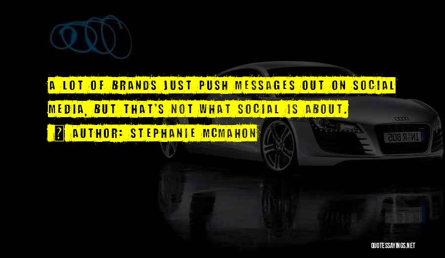 Stephanie McMahon Quotes: A Lot Of Brands Just Push Messages Out On Social Media, But That's Not What Social Is About.