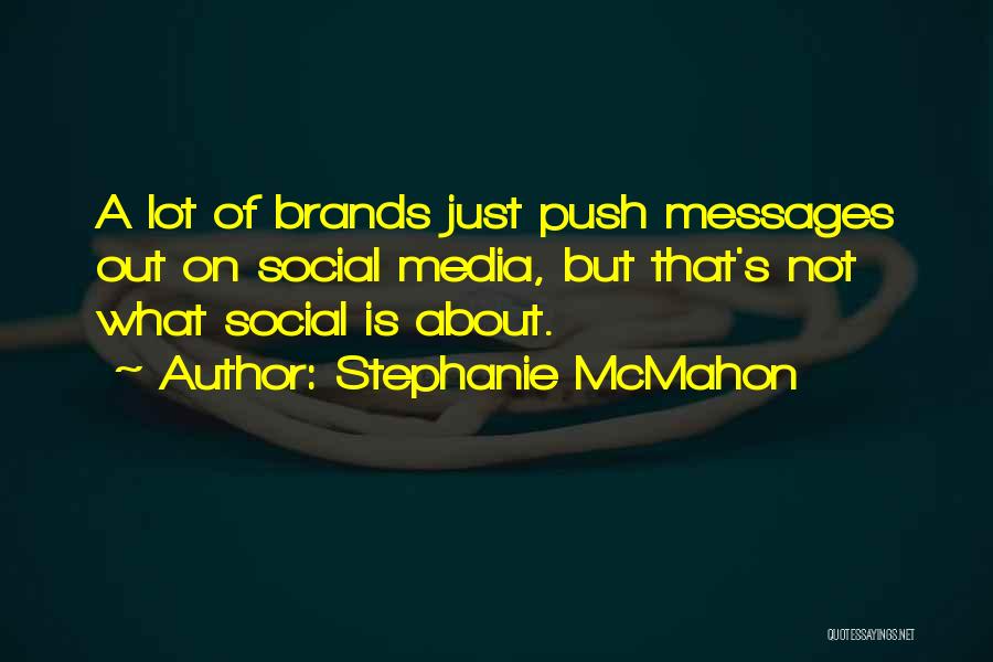 Stephanie McMahon Quotes: A Lot Of Brands Just Push Messages Out On Social Media, But That's Not What Social Is About.