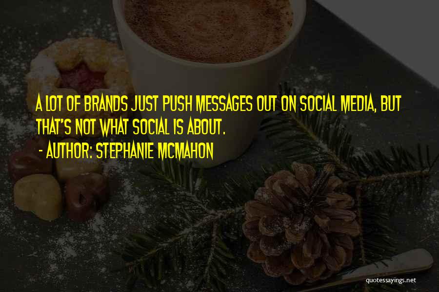 Stephanie McMahon Quotes: A Lot Of Brands Just Push Messages Out On Social Media, But That's Not What Social Is About.