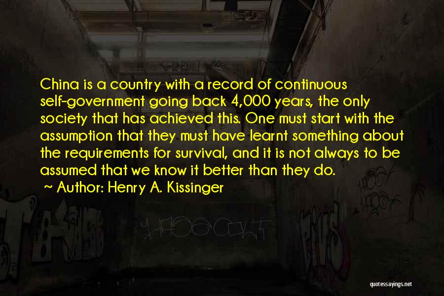 Henry A. Kissinger Quotes: China Is A Country With A Record Of Continuous Self-government Going Back 4,000 Years, The Only Society That Has Achieved