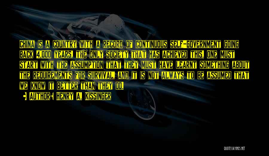 Henry A. Kissinger Quotes: China Is A Country With A Record Of Continuous Self-government Going Back 4,000 Years, The Only Society That Has Achieved
