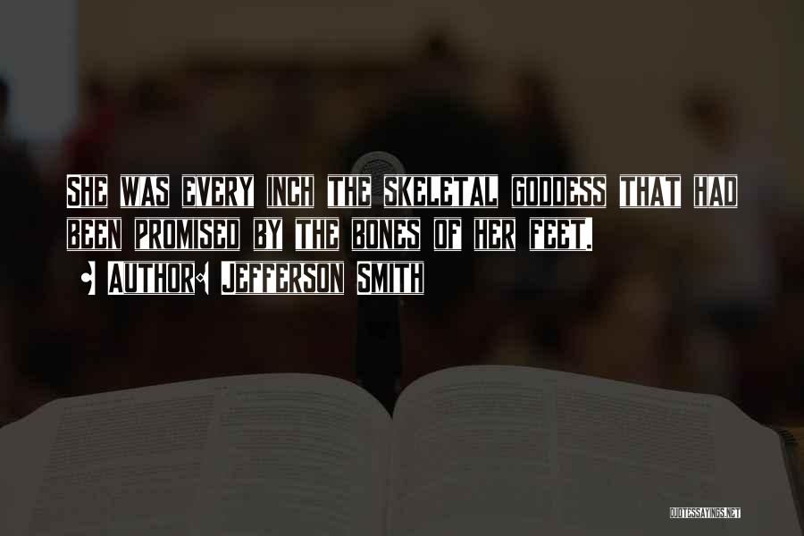 Jefferson Smith Quotes: She Was Every Inch The Skeletal Goddess That Had Been Promised By The Bones Of Her Feet.