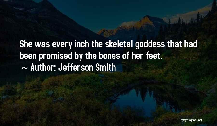 Jefferson Smith Quotes: She Was Every Inch The Skeletal Goddess That Had Been Promised By The Bones Of Her Feet.