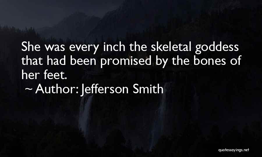 Jefferson Smith Quotes: She Was Every Inch The Skeletal Goddess That Had Been Promised By The Bones Of Her Feet.
