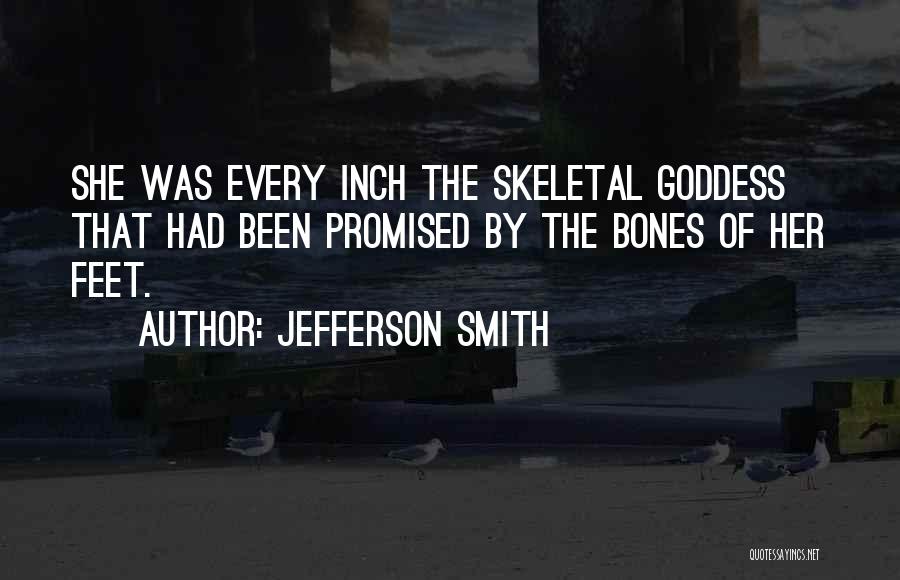 Jefferson Smith Quotes: She Was Every Inch The Skeletal Goddess That Had Been Promised By The Bones Of Her Feet.