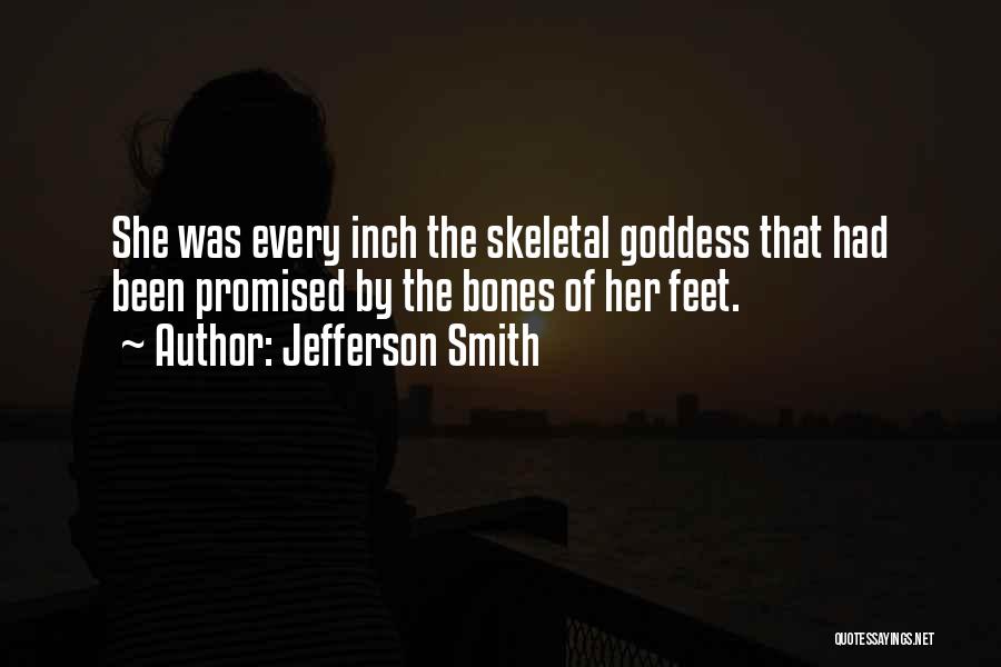 Jefferson Smith Quotes: She Was Every Inch The Skeletal Goddess That Had Been Promised By The Bones Of Her Feet.