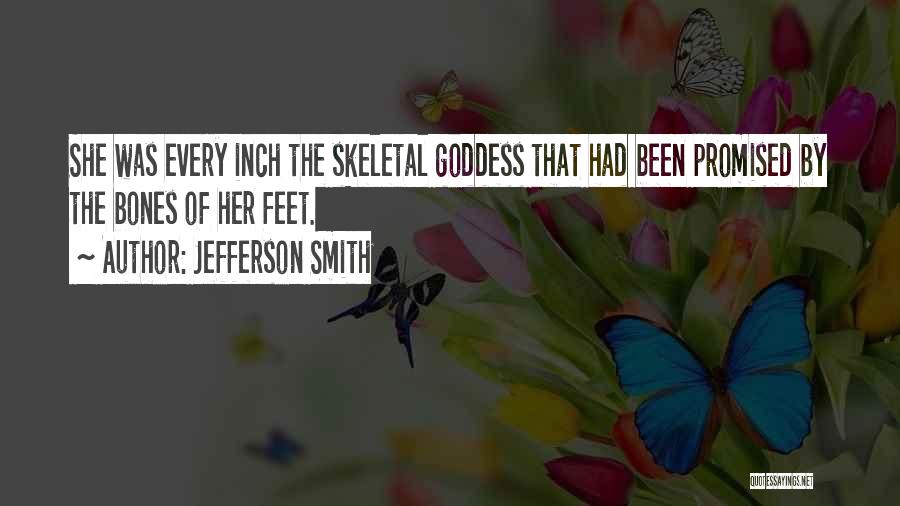 Jefferson Smith Quotes: She Was Every Inch The Skeletal Goddess That Had Been Promised By The Bones Of Her Feet.