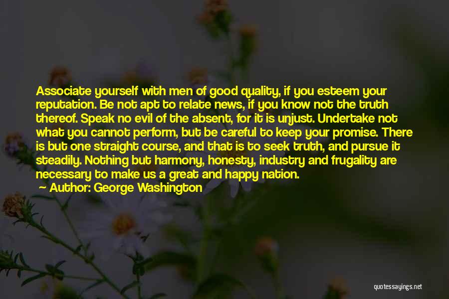George Washington Quotes: Associate Yourself With Men Of Good Quality, If You Esteem Your Reputation. Be Not Apt To Relate News, If You