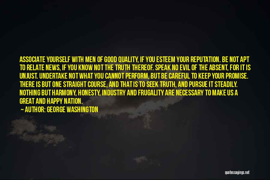 George Washington Quotes: Associate Yourself With Men Of Good Quality, If You Esteem Your Reputation. Be Not Apt To Relate News, If You