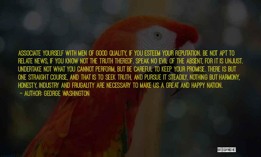 George Washington Quotes: Associate Yourself With Men Of Good Quality, If You Esteem Your Reputation. Be Not Apt To Relate News, If You