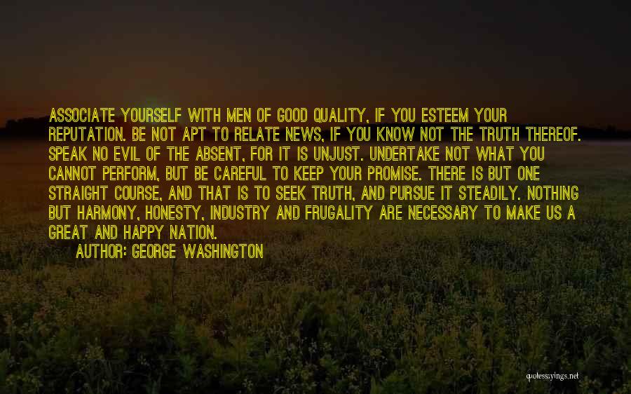 George Washington Quotes: Associate Yourself With Men Of Good Quality, If You Esteem Your Reputation. Be Not Apt To Relate News, If You