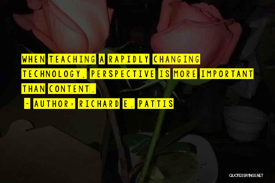 Richard E. Pattis Quotes: When Teaching A Rapidly Changing Technology, Perspective Is More Important Than Content.