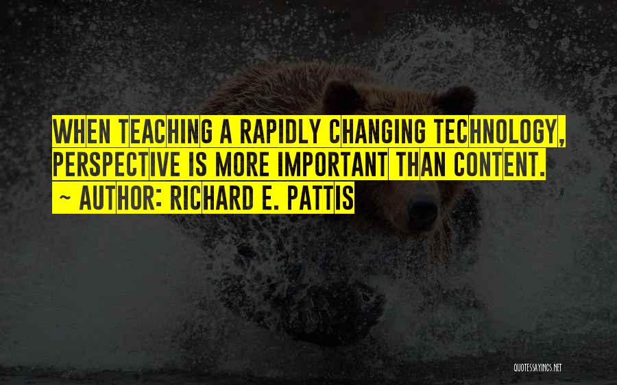 Richard E. Pattis Quotes: When Teaching A Rapidly Changing Technology, Perspective Is More Important Than Content.