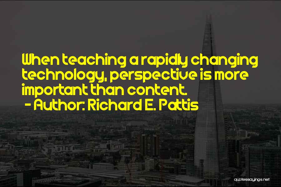 Richard E. Pattis Quotes: When Teaching A Rapidly Changing Technology, Perspective Is More Important Than Content.