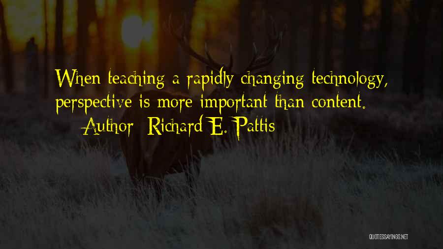 Richard E. Pattis Quotes: When Teaching A Rapidly Changing Technology, Perspective Is More Important Than Content.