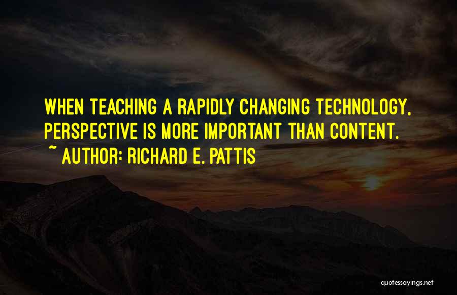 Richard E. Pattis Quotes: When Teaching A Rapidly Changing Technology, Perspective Is More Important Than Content.