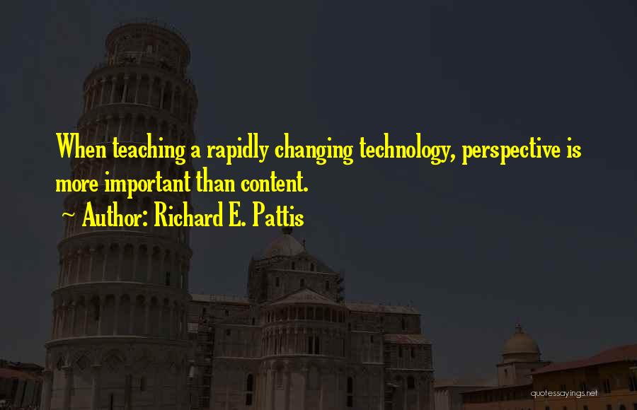 Richard E. Pattis Quotes: When Teaching A Rapidly Changing Technology, Perspective Is More Important Than Content.