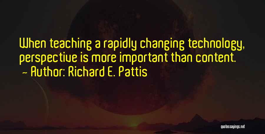 Richard E. Pattis Quotes: When Teaching A Rapidly Changing Technology, Perspective Is More Important Than Content.