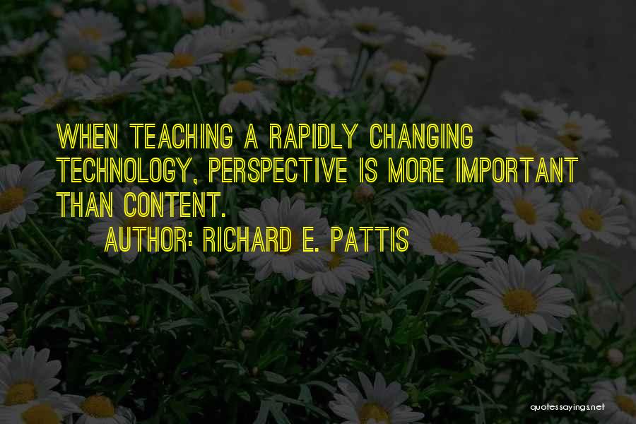 Richard E. Pattis Quotes: When Teaching A Rapidly Changing Technology, Perspective Is More Important Than Content.