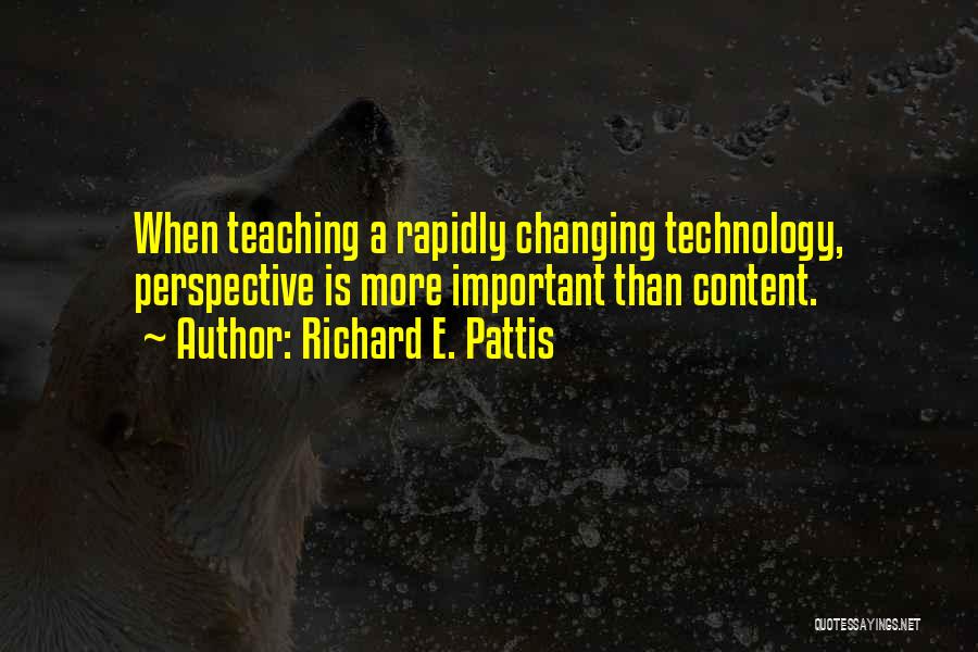 Richard E. Pattis Quotes: When Teaching A Rapidly Changing Technology, Perspective Is More Important Than Content.