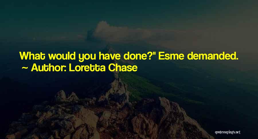 Loretta Chase Quotes: What Would You Have Done? Esme Demanded. Screamed For Help, Of Course. But It Would Never Occur To You To