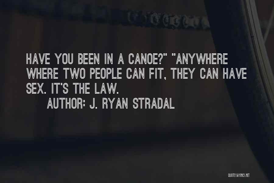 J. Ryan Stradal Quotes: Have You Been In A Canoe? Anywhere Where Two People Can Fit, They Can Have Sex. It's The Law.