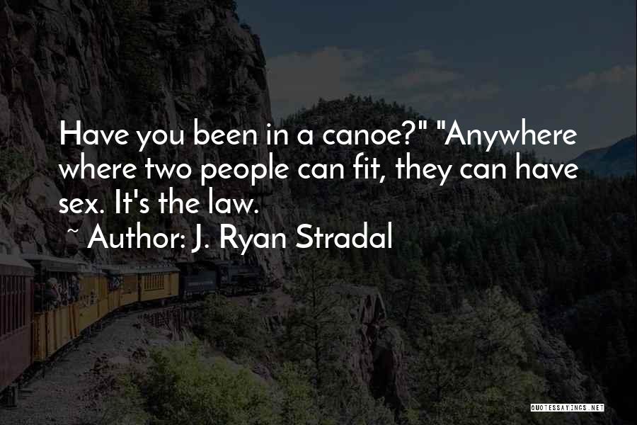 J. Ryan Stradal Quotes: Have You Been In A Canoe? Anywhere Where Two People Can Fit, They Can Have Sex. It's The Law.