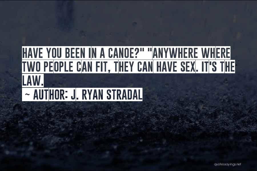 J. Ryan Stradal Quotes: Have You Been In A Canoe? Anywhere Where Two People Can Fit, They Can Have Sex. It's The Law.