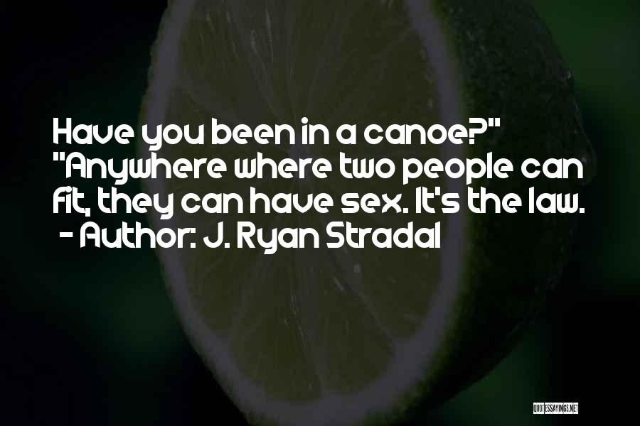 J. Ryan Stradal Quotes: Have You Been In A Canoe? Anywhere Where Two People Can Fit, They Can Have Sex. It's The Law.
