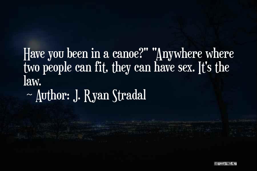 J. Ryan Stradal Quotes: Have You Been In A Canoe? Anywhere Where Two People Can Fit, They Can Have Sex. It's The Law.